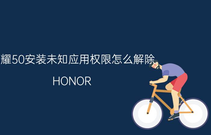 荣耀50安装未知应用权限怎么解除 HONOR 9X怎么修改未知应用权限？